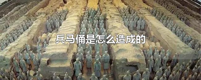 兵马俑是怎么造成的 兵马俑是怎么造成的
