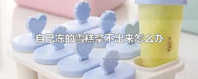 自己冻的雪糕拿不出来怎么办