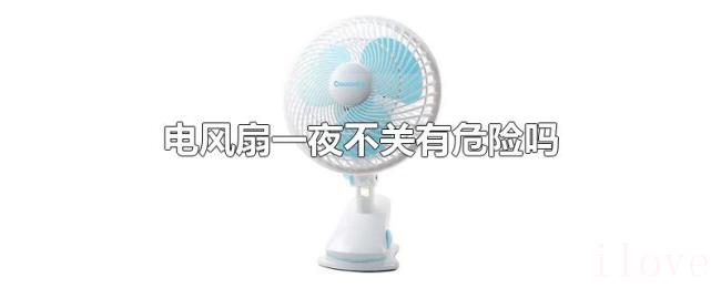 电风扇一夜不关有危险吗