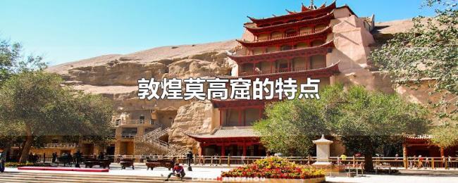 敦煌莫高窟的特点 敦煌莫高窟的特点