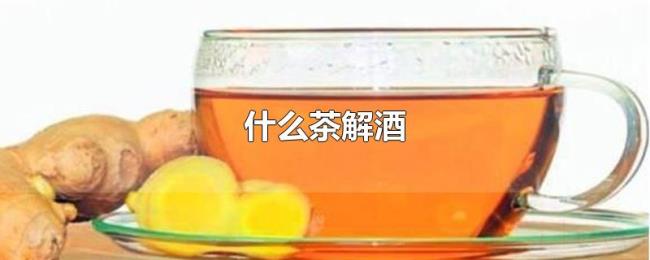什么茶解酒 什么茶解酒