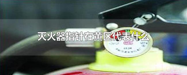 灭火器指针在黄区代表什么 灭火器指针在黄区代表什么