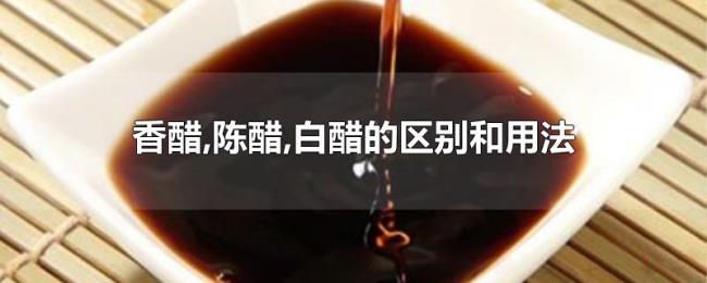 香醋,陈醋,白醋的区别和用法 香醋,陈醋,白醋的区别和用法