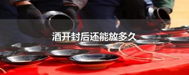 酒开封后还能放多久 酒开封后还能放多久