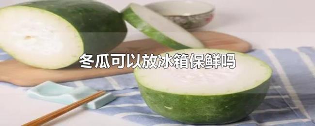 冬瓜可以放冰箱保鲜吗