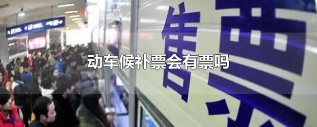 动车候补票会有票吗 动车候补票会有票吗