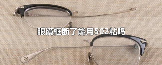 眼镜框断了能用502粘吗 眼镜框断了能用502粘吗