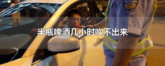 半瓶啤酒几小时吹不出来