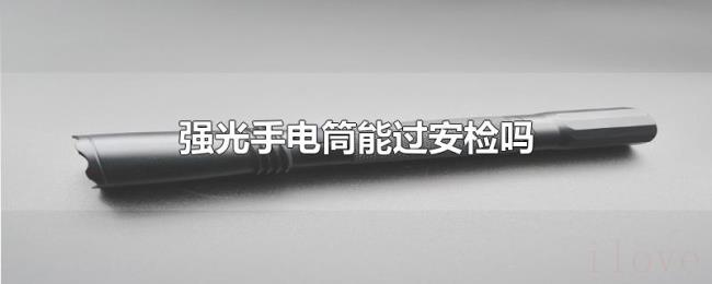 强光手电筒能过安检吗