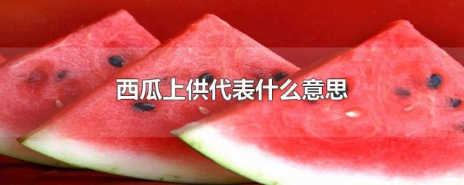 西瓜上供代表什么意思 西瓜上供代表什么意思