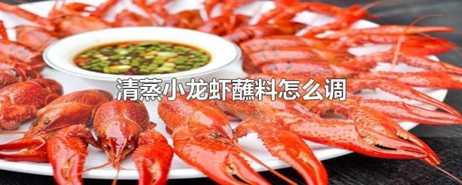 清蒸小龙虾蘸料怎么调 清蒸小龙虾蘸料怎么调