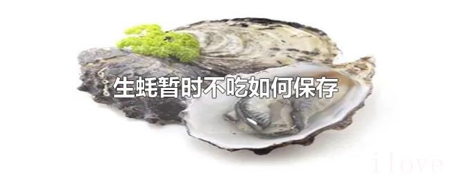 生蚝暂时不吃如何保存