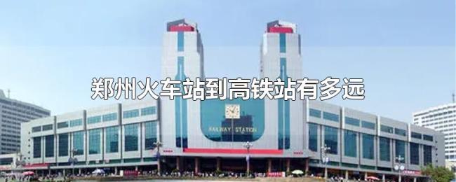 郑州火车站到高铁站有多远
