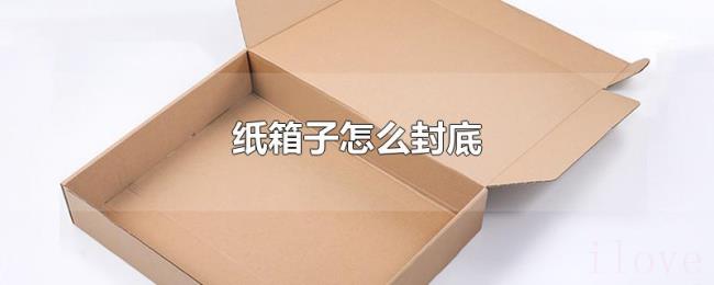 纸箱子怎么封底 纸箱子怎么封底