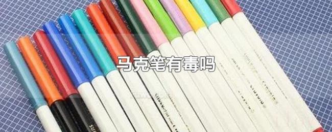 马克笔有毒吗 马克笔有毒吗