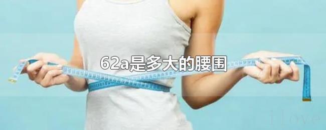 62a是多大的腰围 62a是多大的腰围