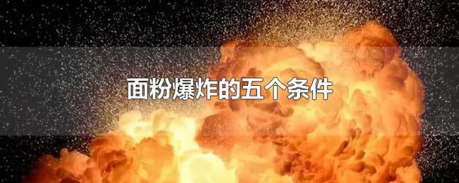 面粉爆炸的五个条件 面粉爆炸的五个条件