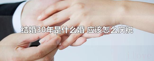 结婚30年是什么婚(应该怎么庆祝) 结婚30年是什么婚(应该怎么庆祝)