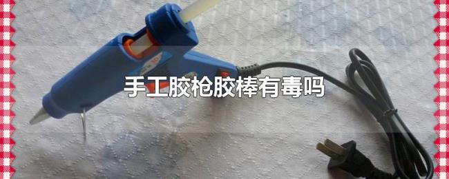手工胶枪胶棒有毒吗 手工胶枪胶棒有毒吗