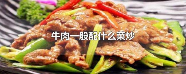 牛肉一般配什么菜炒 牛肉一般配什么菜炒