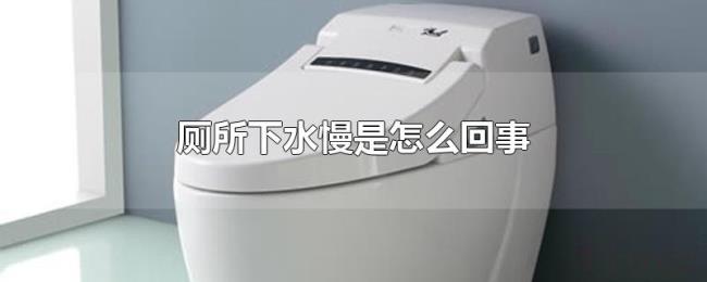 厕所下水慢是怎么回事 厕所下水慢是怎么回事