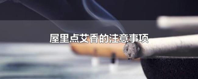 屋里点艾香的注意事项 屋里点艾香的注意事项