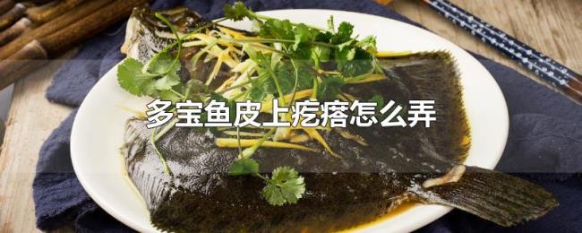 多宝鱼皮上疙瘩怎么弄 多宝鱼皮上疙瘩怎么弄