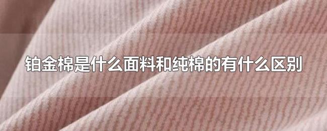 铂金棉是什么面料和纯棉的有什么区别 铂金棉是什么面料和纯棉的有什么区别