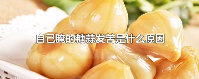 自己腌的糖蒜发苦是什么原因 自己腌的糖蒜发苦是什么原因