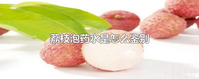 荔枝泡药水是怎么鉴别