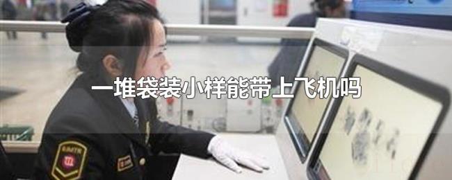 一堆袋装小样能带上飞机吗 一堆袋装小样能带上飞机吗