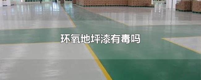 环氧地坪漆有毒吗 环氧地坪漆有毒吗