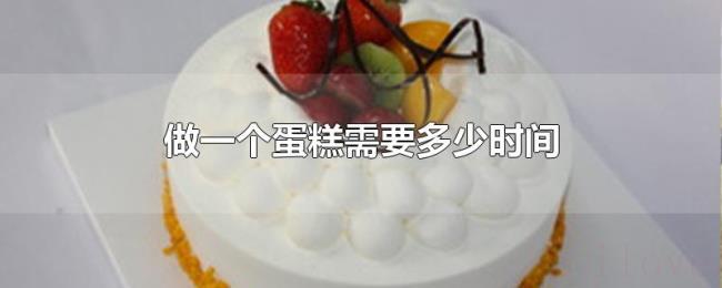 做一个蛋糕需要多少时间 做一个蛋糕需要多少时间