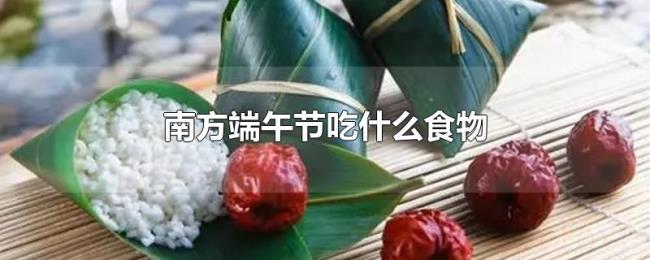 南方端午节吃什么食物 南方端午节吃什么食物