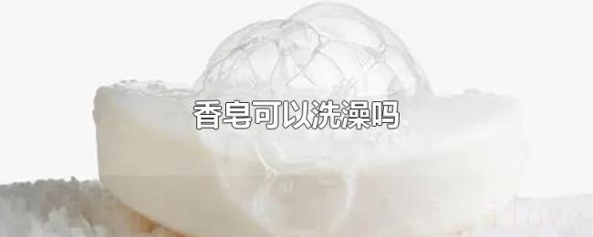 香皂可以洗澡吗