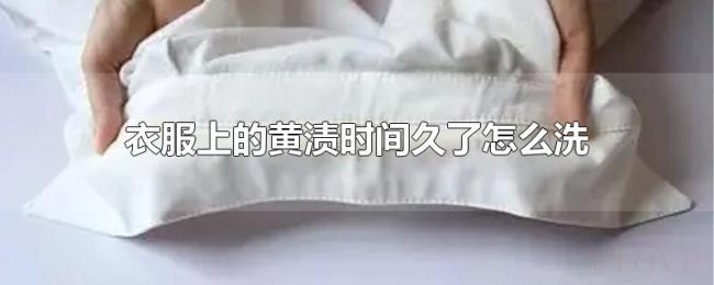 衣服上的黄渍时间久了怎么洗