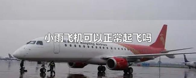 小雨飞机可以正常起飞吗 小雨飞机可以正常起飞吗
