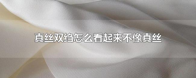 真丝双绉怎么看起来不像真丝
