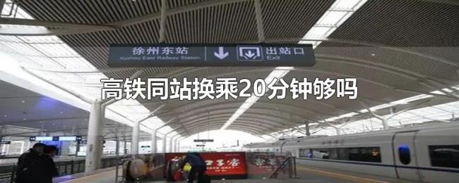高铁同站换乘20分钟够吗 高铁同站换乘20分钟够吗