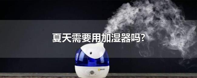 夏天需要用加湿器吗? 夏天需要用加湿器吗?