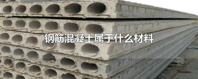 钢筋混凝土属于什么材料 钢筋混凝土属于什么材料