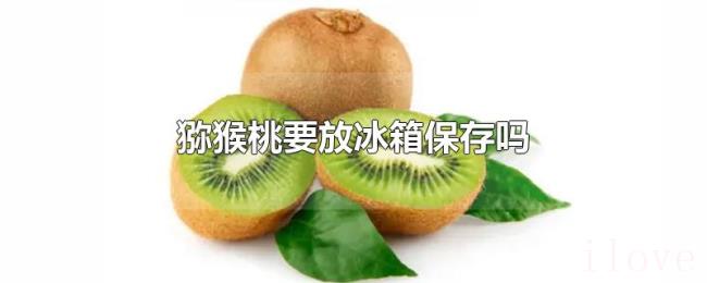 猕猴桃要放冰箱保存吗