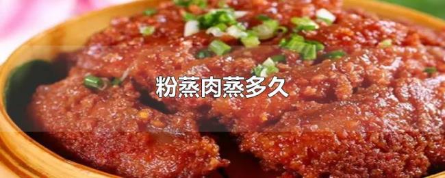 粉蒸肉蒸多久 粉蒸肉蒸多久