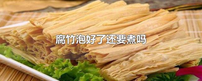 腐竹泡好了还要煮吗 腐竹泡好了还要煮吗
