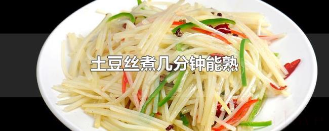 土豆丝煮几分钟能熟 土豆丝煮几分钟能熟