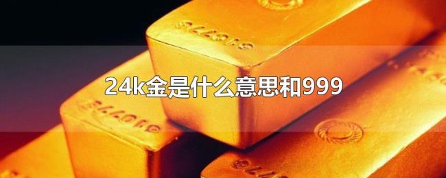 24k金是什么意思和999 24k金是什么意思和999