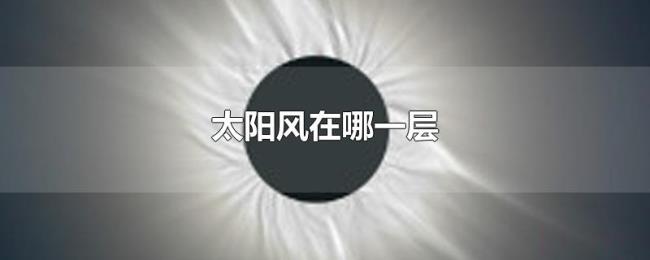 太阳风在哪一层 太阳风在哪一层