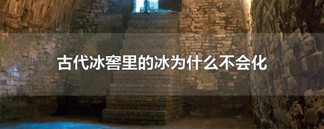古代冰窖里的冰为什么不会化 古代冰窖里的冰为什么不会化
