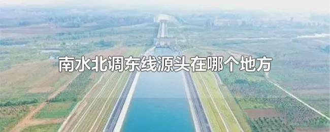 南水北调东线源头在哪个地方 南水北调东线源头在哪个地方