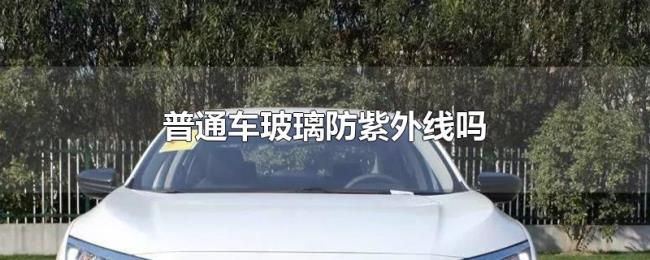 普通车玻璃防紫外线吗 普通车玻璃防紫外线吗